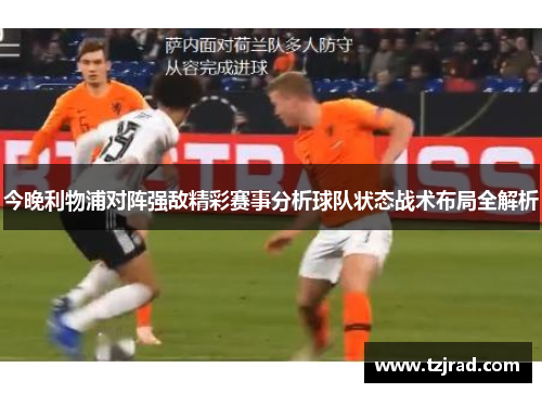 今晚利物浦对阵强敌精彩赛事分析球队状态战术布局全解析