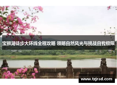宝狮湖徒步大环线全程攻略 领略自然风光与挑战自我极限