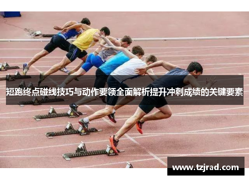 短跑终点碰线技巧与动作要领全面解析提升冲刺成绩的关键要素