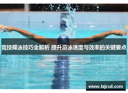 竞技蝶泳技巧全解析 提升游泳速度与效率的关键要点