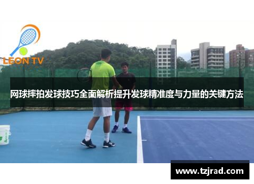 网球摔拍发球技巧全面解析提升发球精准度与力量的关键方法