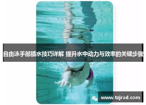 自由泳手部插水技巧详解 提升水中动力与效率的关键步骤