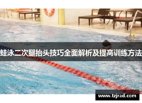 蛙泳二次腿抬头技巧全面解析及提高训练方法