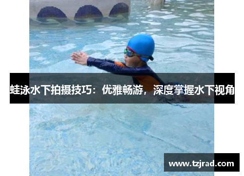 蛙泳水下拍摄技巧：优雅畅游，深度掌握水下视角