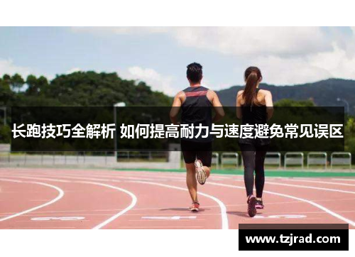 长跑技巧全解析 如何提高耐力与速度避免常见误区